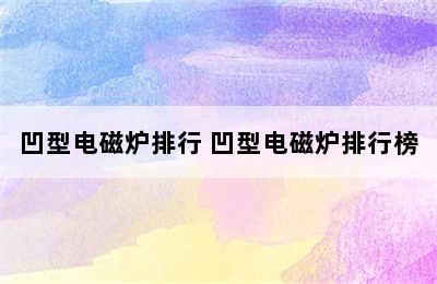 凹型电磁炉排行 凹型电磁炉排行榜